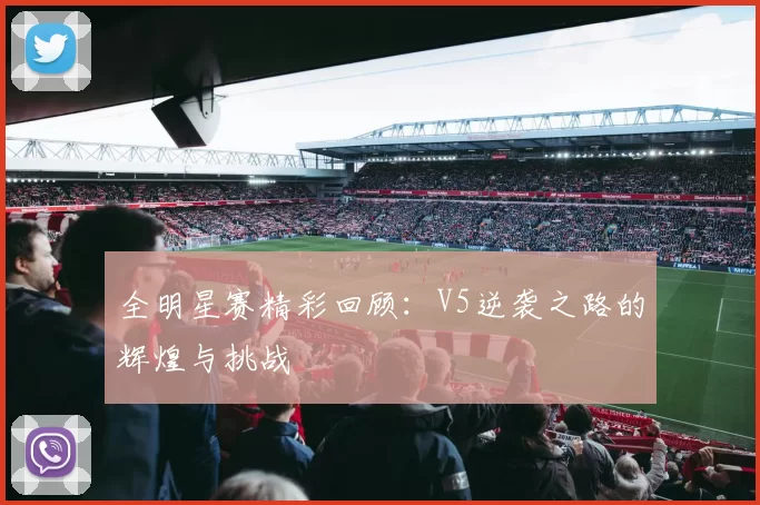 全明星赛精彩回顾：V5逆袭之路的辉煌与挑战