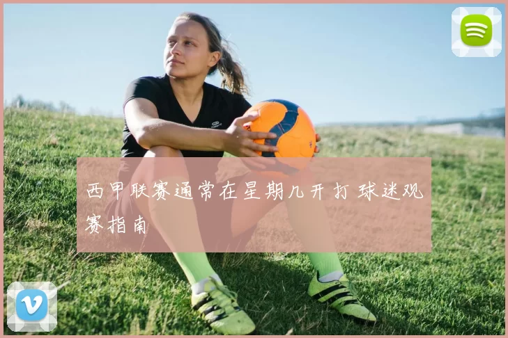 西甲联赛通常在星期几开打 球迷观赛指南