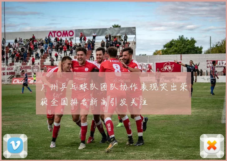 广州乒乓球队团队协作表现突出荣获全国排名新高引发关注