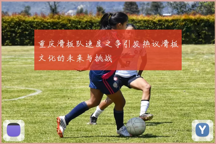 重庆滑板队速度之争引发热议滑板文化的未来与挑战