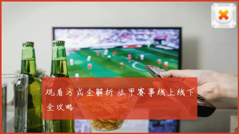 观看方式全解析 法甲赛事线上线下全攻略