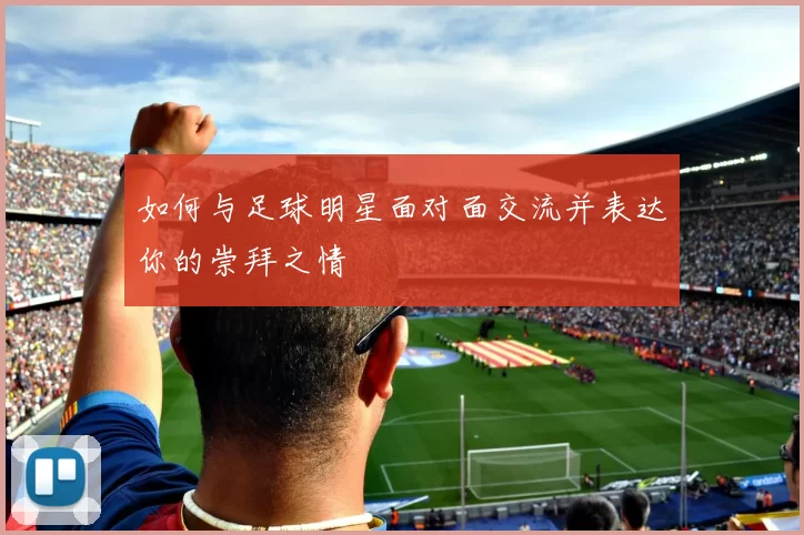 如何与足球明星面对面交流并表达你的崇拜之情