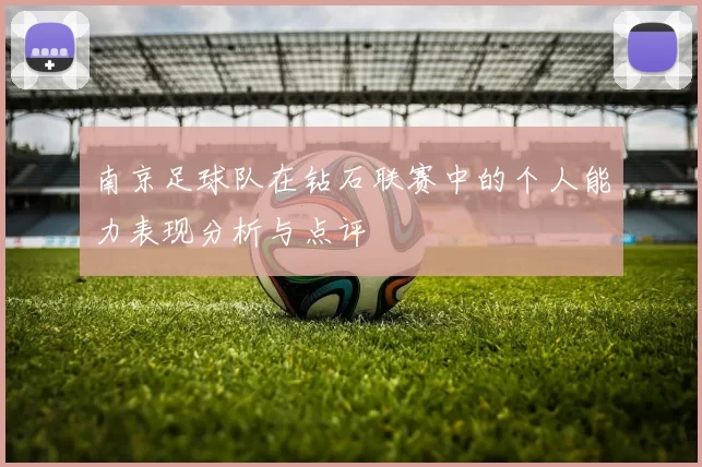 南京足球队在钻石联赛中的个人能力表现分析与点评