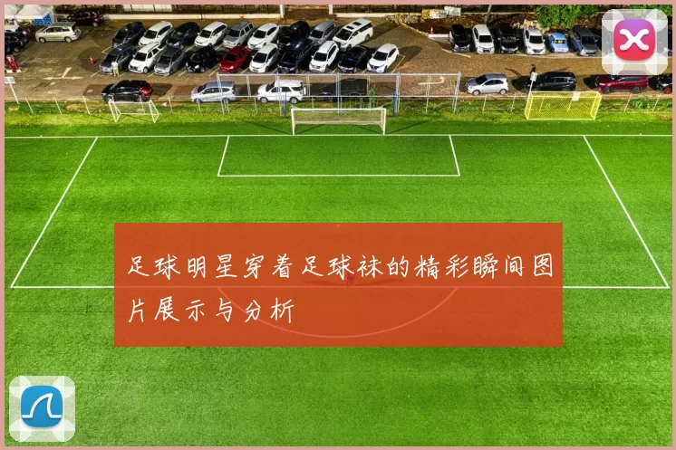 足球明星穿着足球袜的精彩瞬间图片展示与分析