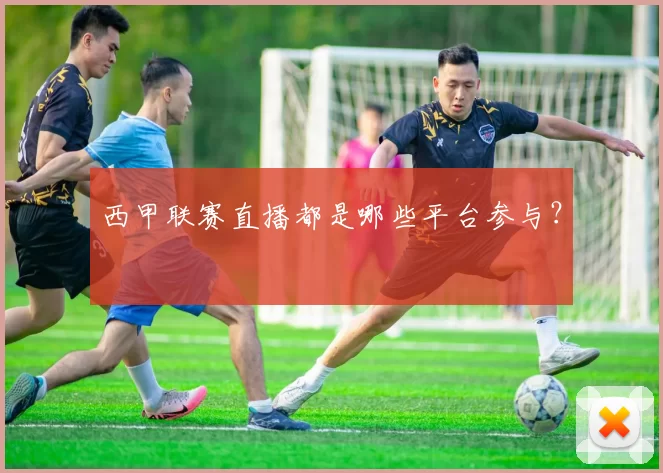 西甲联赛直播都是哪些平台参与？
