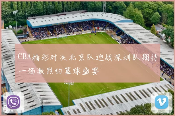 CBA精彩对决北京队迎战深圳队期待一场激烈的篮球盛宴