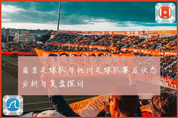 南京足球队与杭州足球队赛后状态分析与复盘探讨