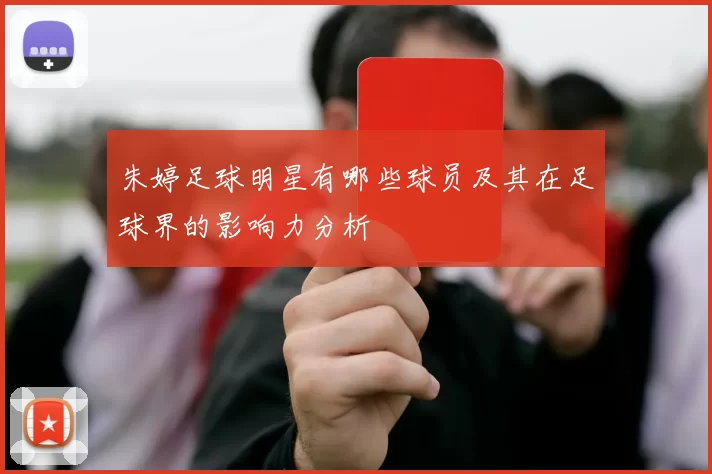 朱婷足球明星有哪些球员及其在足球界的影响力分析