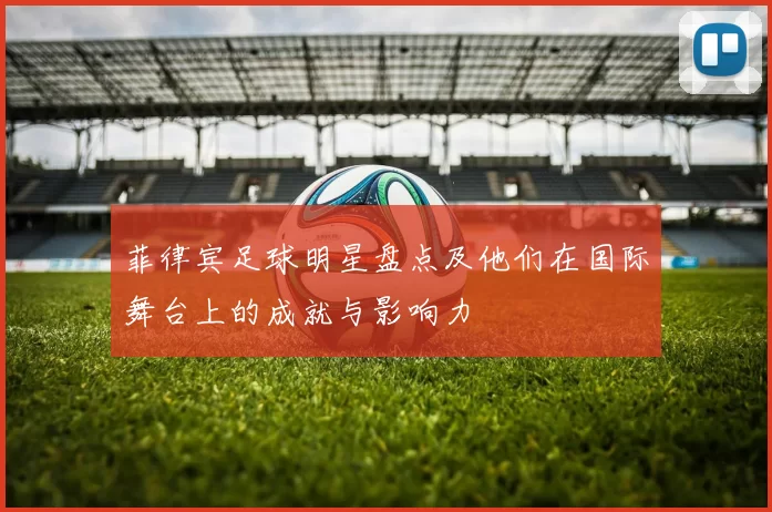 菲律宾足球明星盘点及他们在国际舞台上的成就与影响力