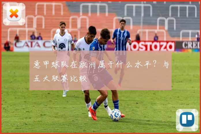 意甲球队在欧洲属于什么水平？与五大联赛比较