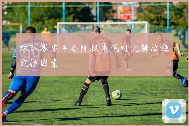 球队赛季中各阶段表现对比解读稳定性因素