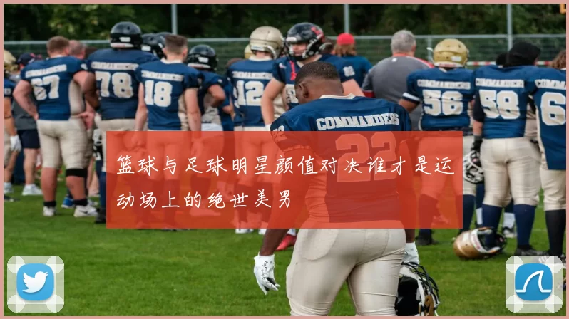 篮球与足球明星颜值对决谁才是运动场上的绝世美男