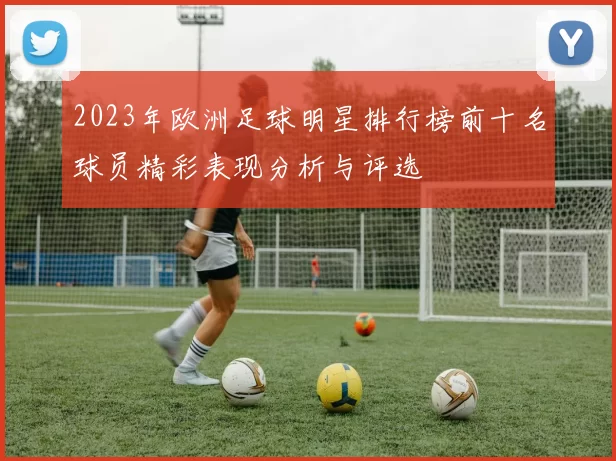 2023年欧洲足球明星排行榜前十名球员精彩表现分析与评选