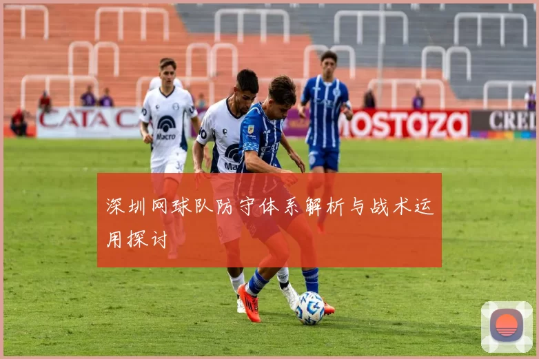 深圳网球队防守体系解析与战术运用探讨