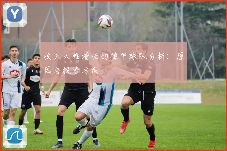 收入大幅增长的德甲球队分析：原因与投资方向
