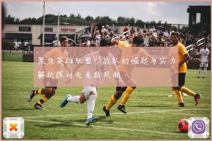 聚焦英雄联盟V5战队的崛起与实力解析探讨电竞新风潮