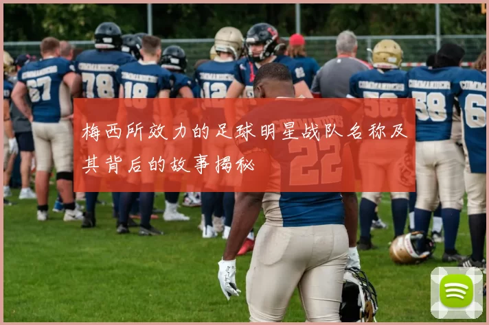 梅西所效力的足球明星战队名称及其背后的故事揭秘