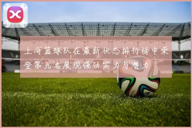 上海篮球队在最新状态排行榜中荣登第九名展现强劲实力与潜力