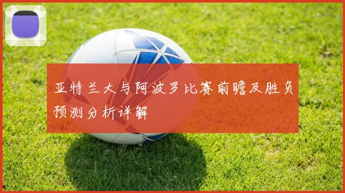 亚特兰大与阿波罗比赛前瞻及胜负预测分析详解