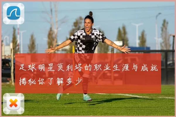 足球明星莫利塔的职业生涯与成就揭秘你了解多少