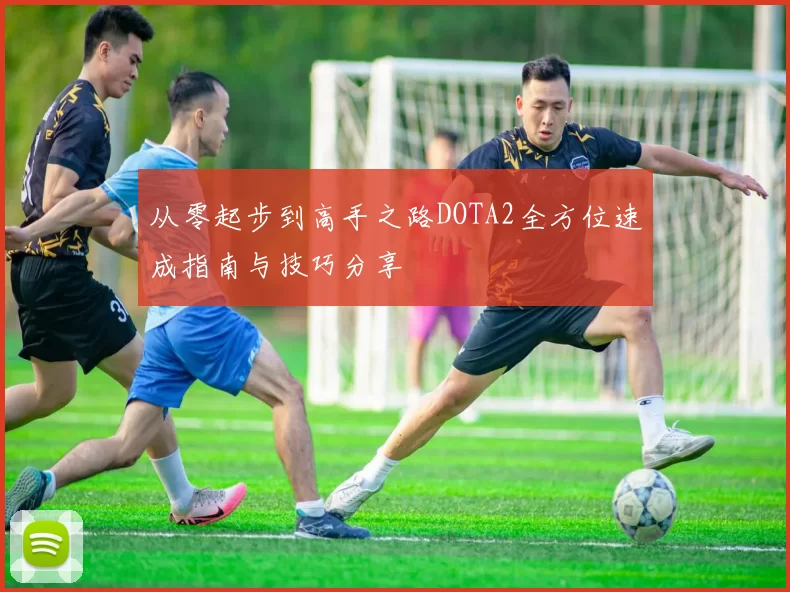 从零起步到高手之路DOTA2全方位速成指南与技巧分享
