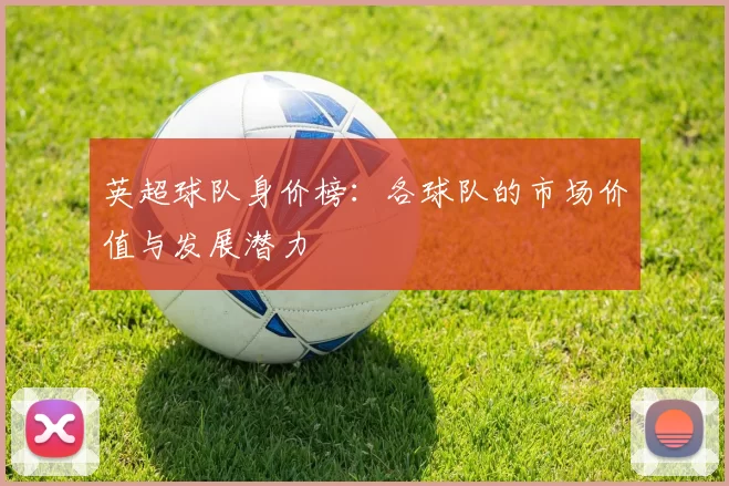 英超球队身价榜：各球队的市场价值与发展潜力
