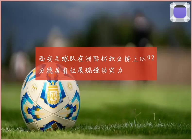 西安足球队在洲际杯积分榜上以92分稳居首位展现强劲实力