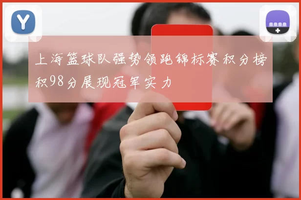 上海篮球队强势领跑锦标赛积分榜积98分展现冠军实力