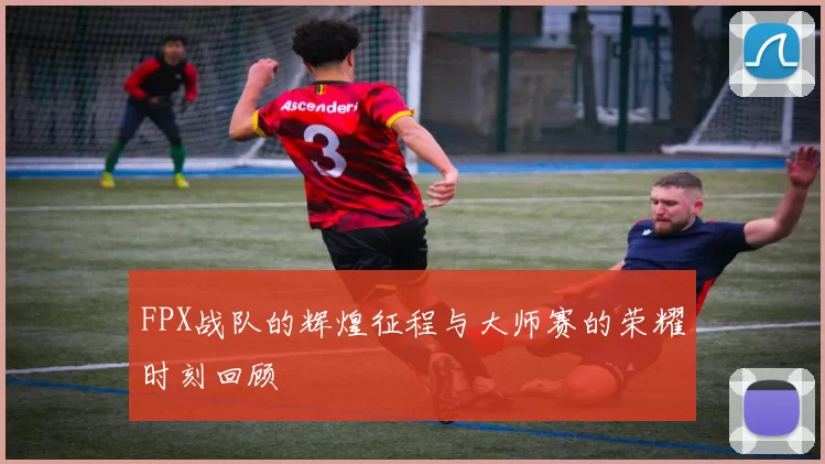 FPX战队的辉煌征程与大师赛的荣耀时刻回顾