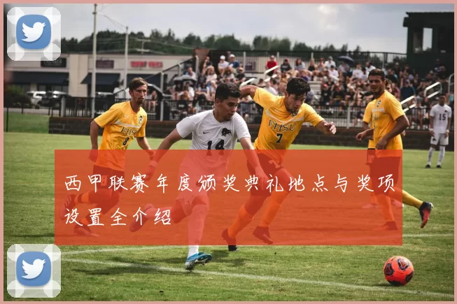 西甲联赛年度颁奖典礼地点与奖项设置全介绍