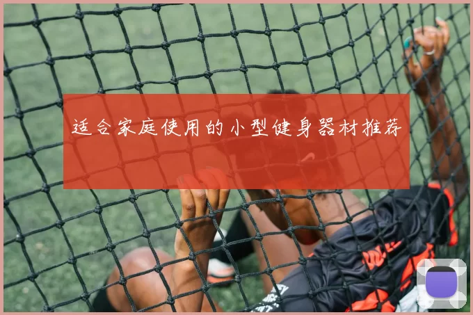 适合家庭使用的小型健身器材推荐
