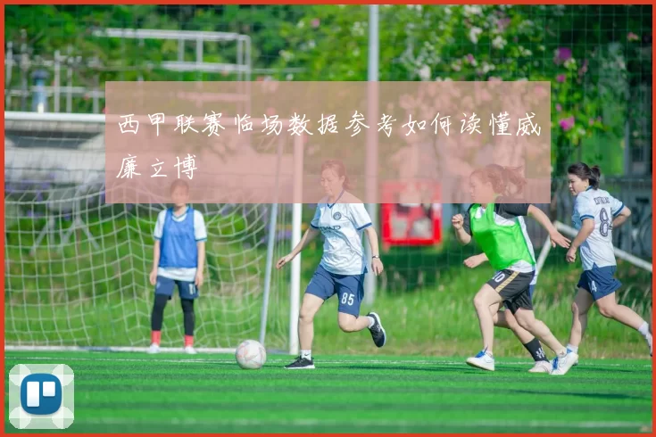 西甲联赛临场数据参考如何读懂威廉立博