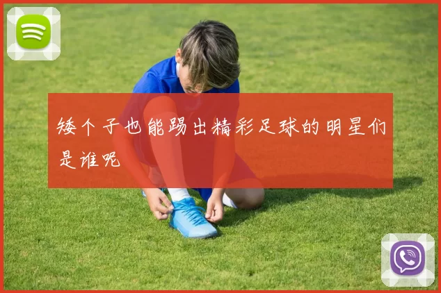 矮个子也能踢出精彩足球的明星们是谁呢