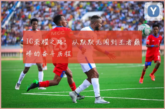 IG荣耀之路：从默默无闻到王者巅峰的奋斗历程