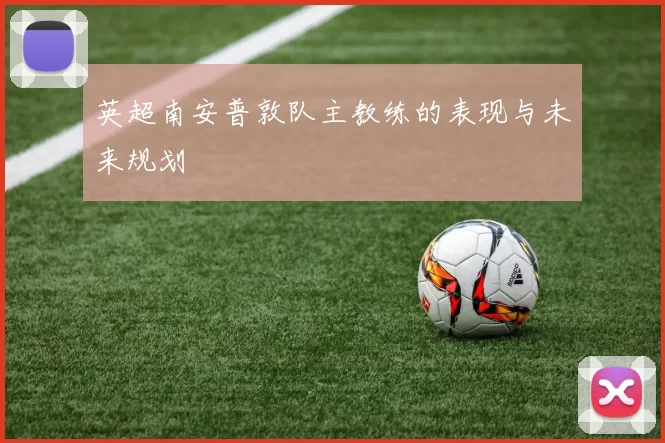 英超南安普敦队主教练的表现与未来规划