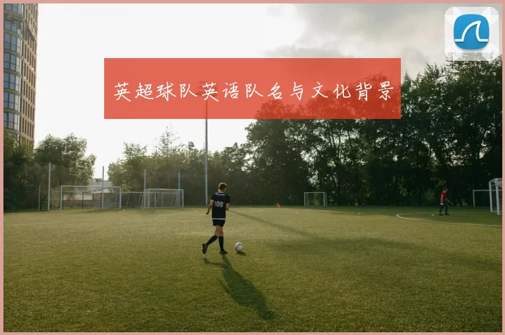 英超球队英语队名与文化背景