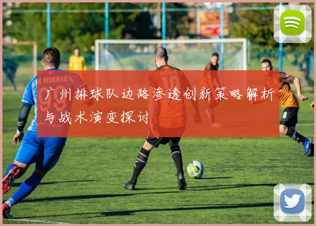 广州排球队边路渗透创新策略解析与战术演变探讨