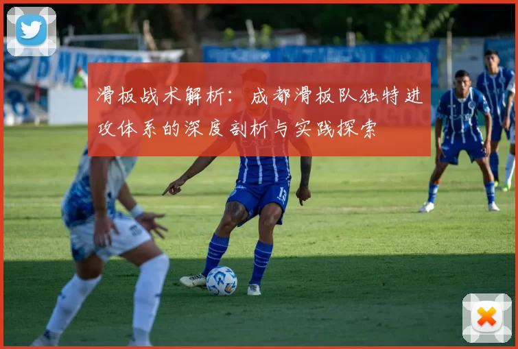 滑板战术解析：成都滑板队独特进攻体系的深度剖析与实践探索