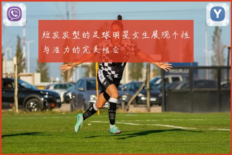 短发发型的足球明星女生展现个性与活力的完美结合