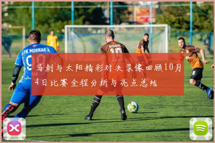 马刺与太阳精彩对决录像回顾10月4日比赛全程分析与亮点总结